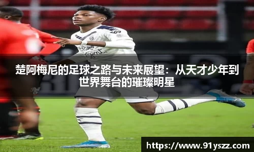 楚阿梅尼的足球之路与未来展望：从天才少年到世界舞台的璀璨明星