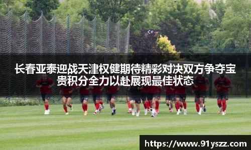 长春亚泰迎战天津权健期待精彩对决双方争夺宝贵积分全力以赴展现最佳状态