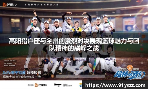 高阳猎户座与全州的激烈对决展现篮球魅力与团队精神的巅峰之战