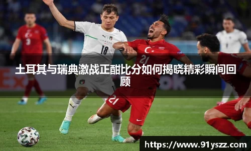 土耳其与瑞典激战正酣比分如何揭晓精彩瞬间回顾