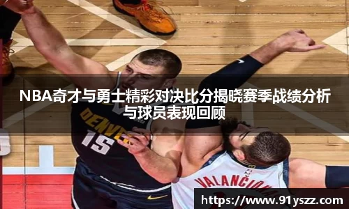 NBA奇才与勇士精彩对决比分揭晓赛季战绩分析与球员表现回顾